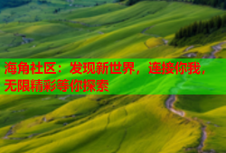 海角社区：发现新世界，连接你我，无限精彩等你探索