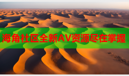 海角社区全新AV资源尽在掌握