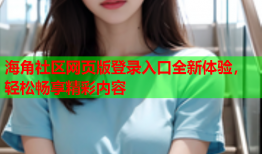 海角社区网页版登录入口全新体验，轻松畅享精彩内容