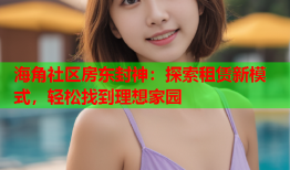 海角社区房东封神：探索租赁新模式，轻松找到理想家园