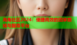 海角社区2024：便捷高效的回家路线与服务平台