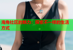 海角社区的魅力：探索不一样的生活方式
