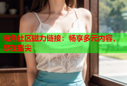 海角社区磁力链接：畅享多元内容，尽在指尖