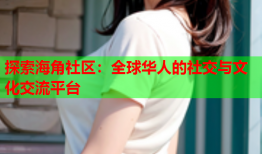 探索海角社区：全球华人的社交与文化交流平台