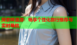探索哔漫游：畅享个性化旅行推荐与实时导航