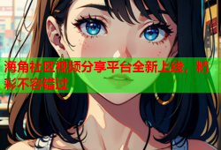 海角社区视频分享平台全新上线，精彩不容错过