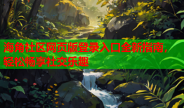 海角社区网页版登录入口全新指南，轻松畅享社交乐趣