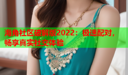 海角社区破解版2022：极速配对，畅享真实社交体验