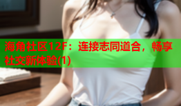 海角社区12F：连接志同道合，畅享社交新体验(1)