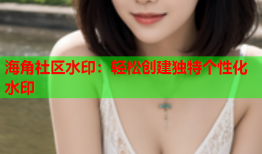 海角社区水印：轻松创建独特个性化水印