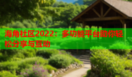 海角社区2022：多功能平台助你轻松分享与互动