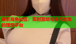 探索海角社区：实时互动与多元交友的理想平台