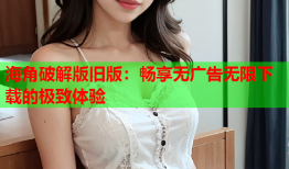 海角破解版旧版：畅享无广告无限下载的极致体验