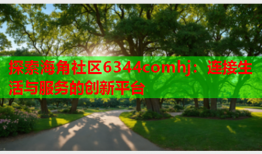 探索海角社区6344comhj：连接生活与服务的创新平台