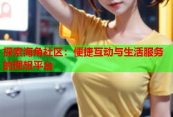 探索海角社区：便捷互动与生活服务的理想平台
