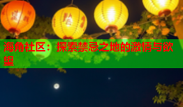 海角社区：探索禁忌之地的激情与欲望