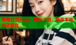 海角社区App：轻松注册，畅享本地生活服务