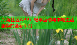 海角社区APP：畅享互动与本地生活服务的全新平台