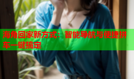 海角回家新方式：智能导航与便捷拼车一键搞定