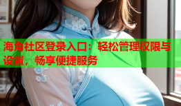 海角社区登录入口：轻松管理权限与设置，畅享便捷服务