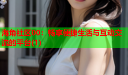 海角社区00：畅享便捷生活与互动交流的平台(1)