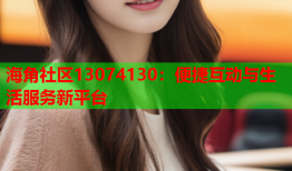 海角社区13074130：便捷互动与生活服务新平台