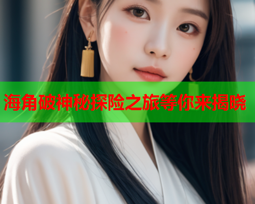 海角破神秘探险之旅等你来揭晓