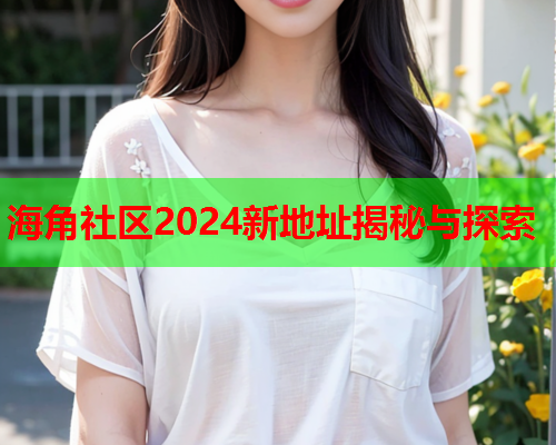 海角社区2024新地址揭秘与探索