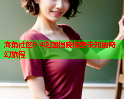 海角社区9 4谜团揭晓探索未知的奇幻旅程