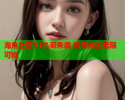 海角社区91热潮来袭 发现你的无限可能