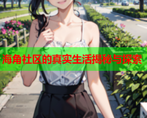 海角社区的真实生活揭秘与探索