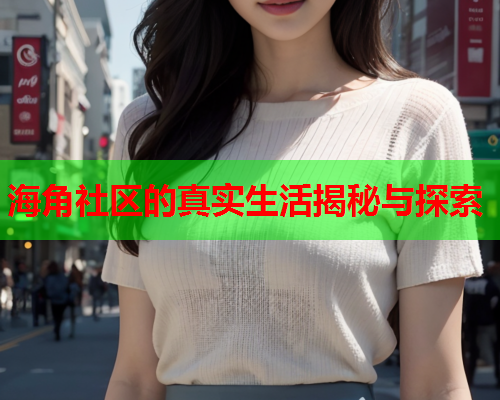 海角社区的真实生活揭秘与探索