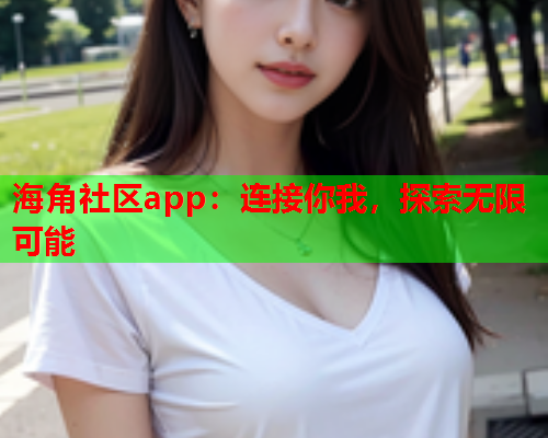海角社区app：连接你我，探索无限可能