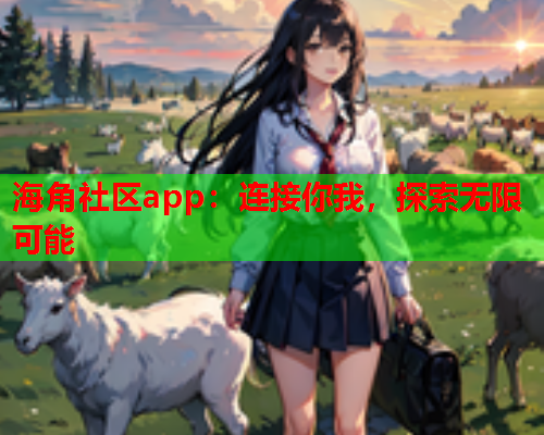海角社区app：连接你我，探索无限可能