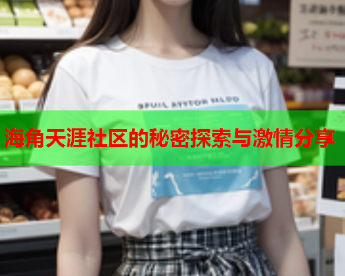 海角天涯社区的秘密探索与激情分享