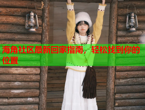 海角社区最新回家指南，轻松找到你的位置