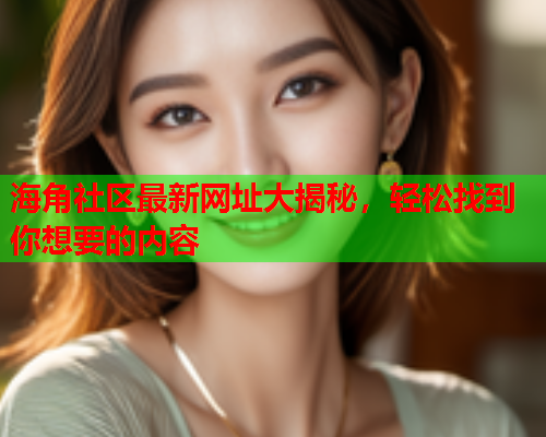 海角社区最新网址大揭秘，轻松找到你想要的内容