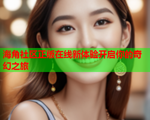 海角社区正版在线新体验开启你的奇幻之旅