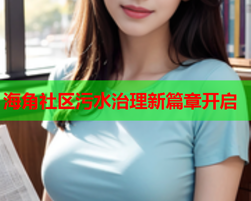 海角社区污水治理新篇章开启