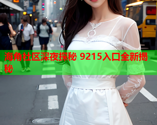 海角社区深夜探秘 9215入口全新揭秘