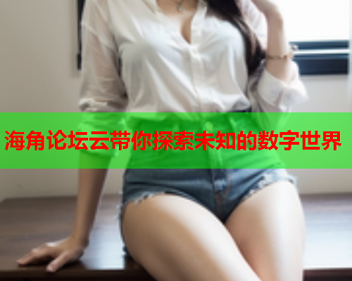 海角论坛云带你探索未知的数字世界