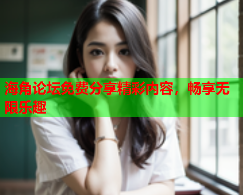 海角论坛免费分享精彩内容，畅享无限乐趣