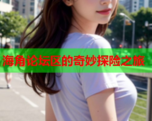 海角论坛区的奇妙探险之旅