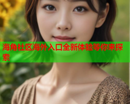 海角社区海外入口全新体验等你来探索