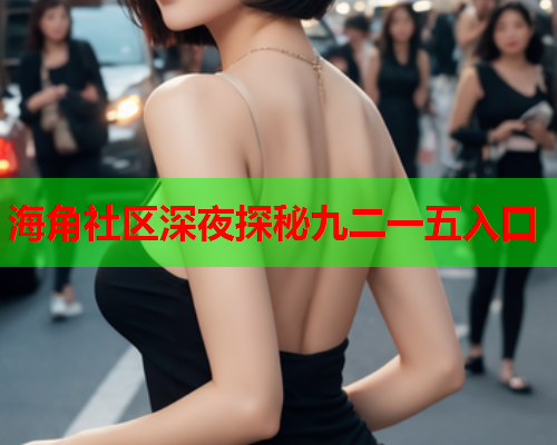 海角社区深夜探秘九二一五入口