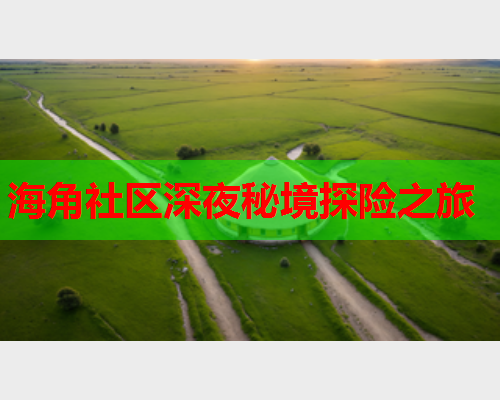 海角社区深夜秘境探险之旅