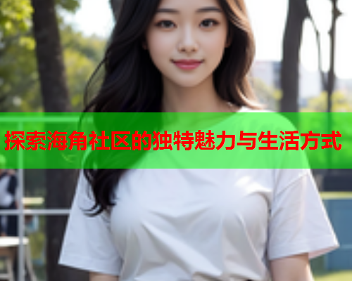 探索海角社区的独特魅力与生活方式