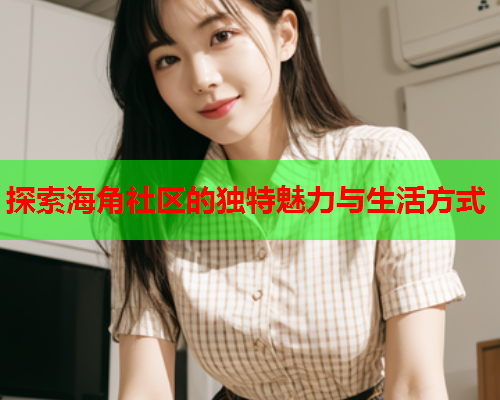 探索海角社区的独特魅力与生活方式