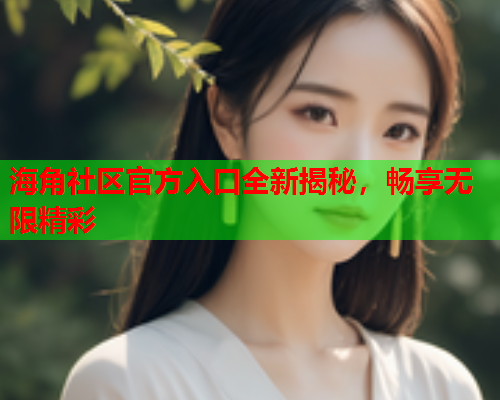 海角社区官方入口全新揭秘，畅享无限精彩
