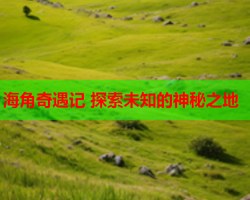 海角奇遇记 探索未知的神秘之地